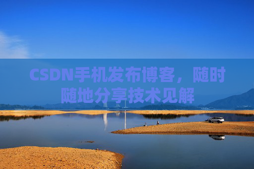 CSDN手机发布博客,随时随地分享技术见解