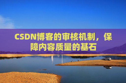 CSDN博客的审核机制，保障内容质量的基石