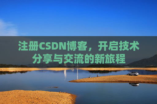 注册CSDN博客，开启技术分享与交流的新旅程